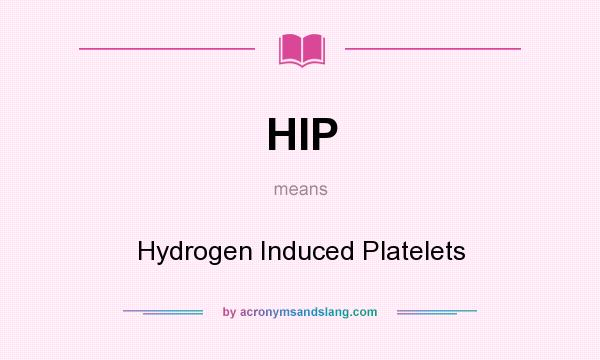 What does HIP mean? It stands for Hydrogen Induced Platelets