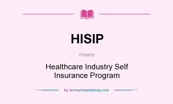 What does HISIP mean? It stands for Healthcare Industry Self Insurance Program