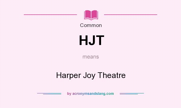 What does HJT mean? It stands for Harper Joy Theatre