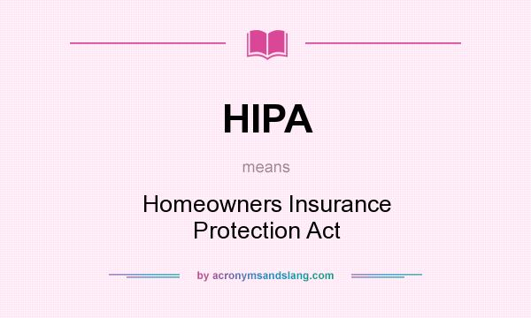 What does HIPA mean? It stands for Homeowners Insurance Protection Act