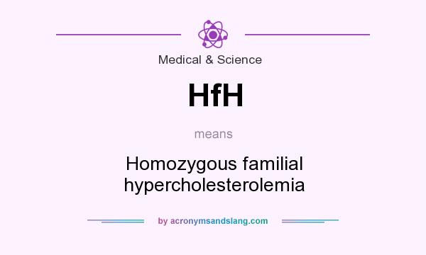 What does HfH mean? It stands for Homozygous familial hypercholesterolemia
