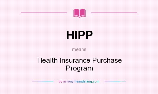 What does HIPP mean? It stands for Health Insurance Purchase Program