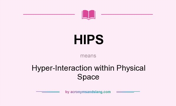 What does HIPS mean? It stands for Hyper-Interaction within Physical Space
