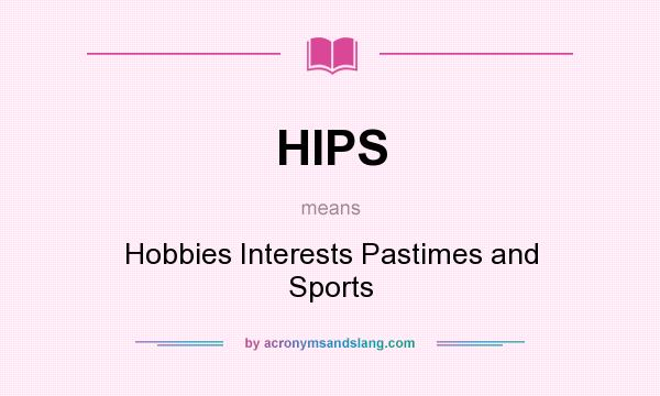 What does HIPS mean? It stands for Hobbies Interests Pastimes and Sports