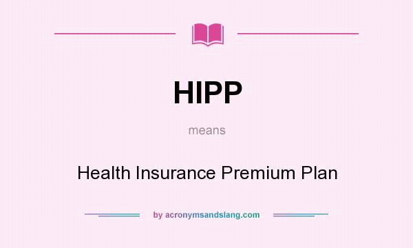 What does HIPP mean? It stands for Health Insurance Premium Plan