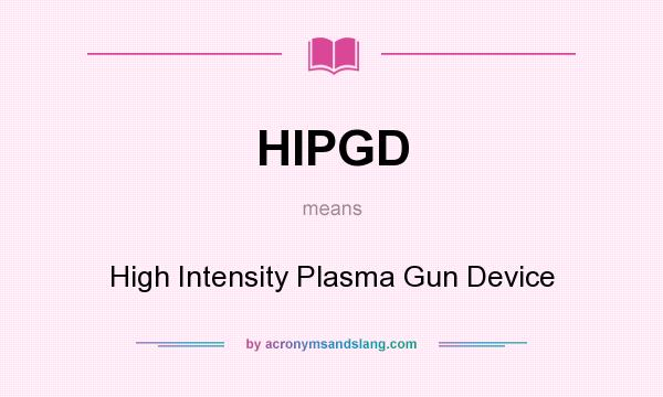 What does HIPGD mean? It stands for High Intensity Plasma Gun Device