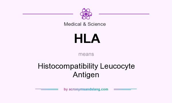 What does HLA mean? It stands for Histocompatibility Leucocyte Antigen