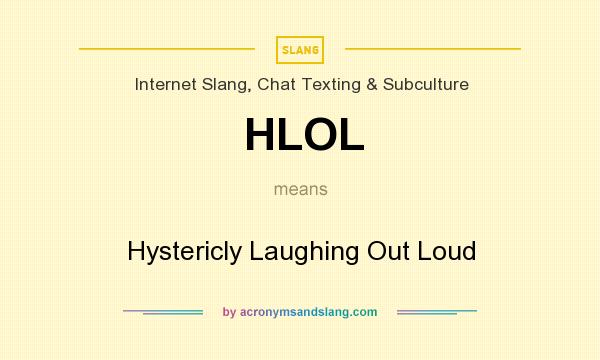 What does HLOL mean? It stands for Hystericly Laughing Out Loud