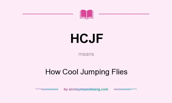 What does HCJF mean? It stands for How Cool Jumping Flies