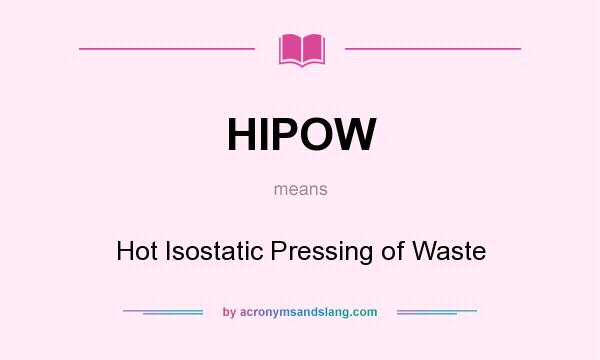 What does HIPOW mean? It stands for Hot Isostatic Pressing of Waste