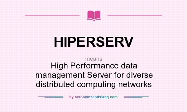What does HIPERSERV mean? It stands for High Performance data management Server for diverse distributed computing networks