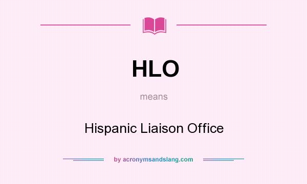 What does HLO mean? It stands for Hispanic Liaison Office