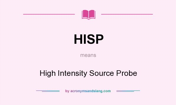 What does HISP mean? It stands for High Intensity Source Probe