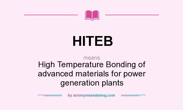 What does HITEB mean? It stands for High Temperature Bonding of advanced materials for power generation plants