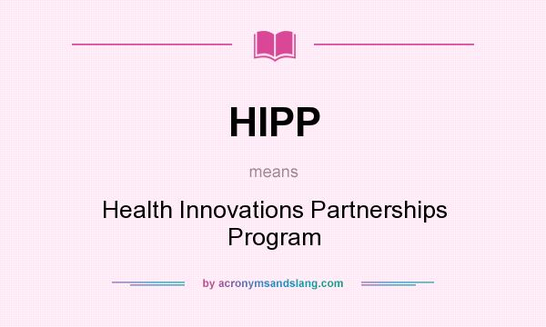What does HIPP mean? It stands for Health Innovations Partnerships Program
