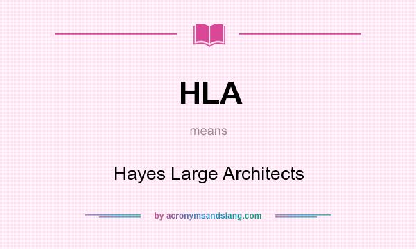 What does HLA mean? It stands for Hayes Large Architects