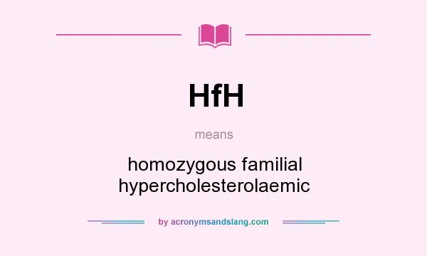 What does HfH mean? It stands for homozygous familial hypercholesterolaemic