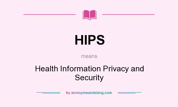 What does HIPS mean? It stands for Health Information Privacy and Security