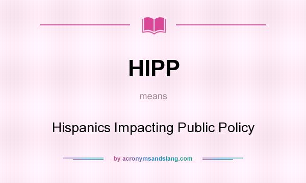 What does HIPP mean? It stands for Hispanics Impacting Public Policy