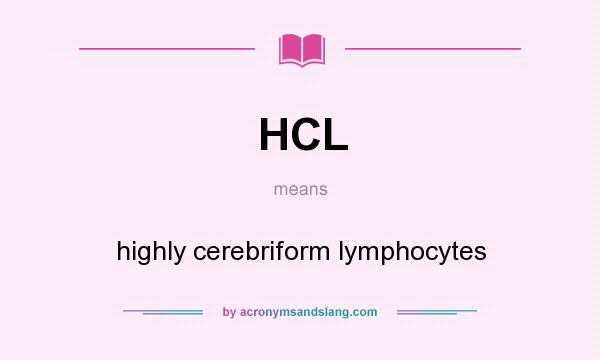 What does HCL mean? It stands for highly cerebriform lymphocytes