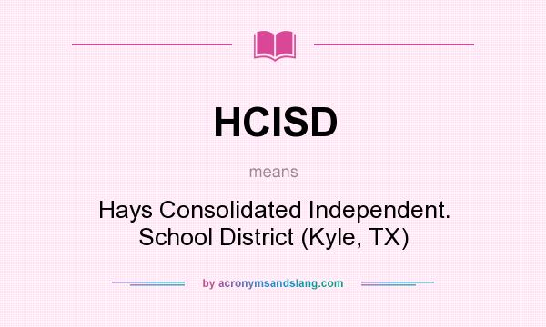 What does HCISD mean? It stands for Hays Consolidated Independent. School District (Kyle, TX)