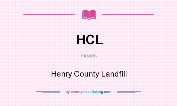 What does HCL mean? It stands for Henry County Landfill