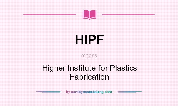 What does HIPF mean? It stands for Higher Institute for Plastics Fabrication