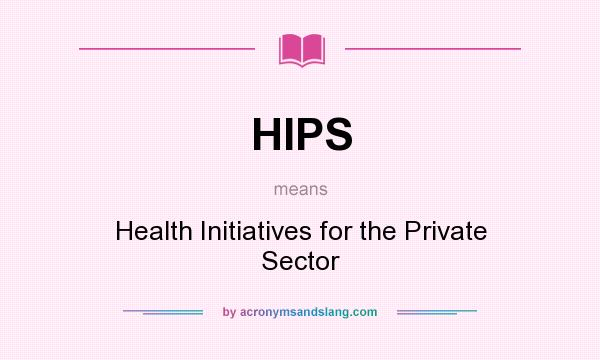 What does HIPS mean? It stands for Health Initiatives for the Private Sector