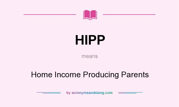 What does HIPP mean? It stands for Home Income Producing Parents