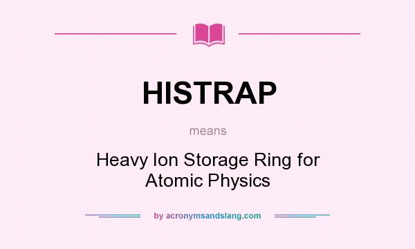 What does HISTRAP mean? It stands for Heavy Ion Storage Ring for Atomic Physics