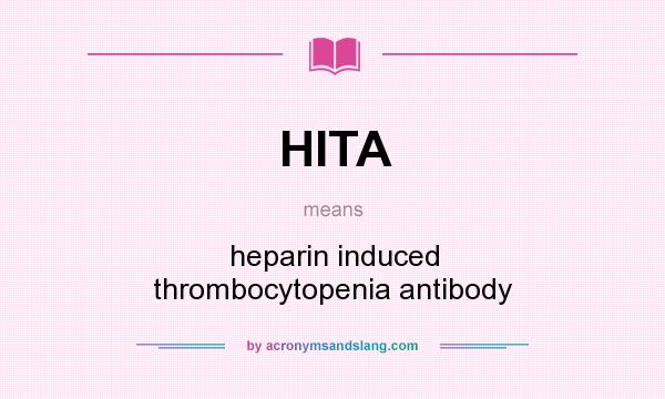 What does HITA mean? It stands for heparin induced thrombocytopenia antibody