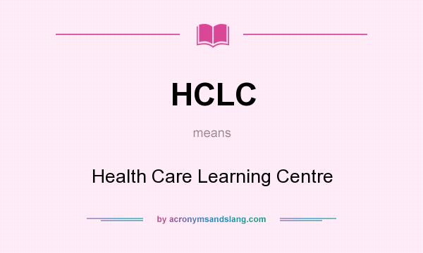 What does HCLC mean? It stands for Health Care Learning Centre