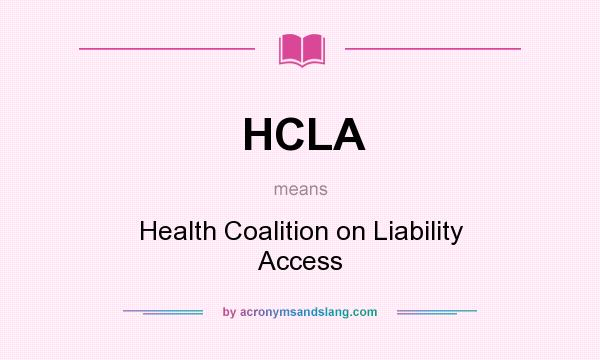 What does HCLA mean? It stands for Health Coalition on Liability Access