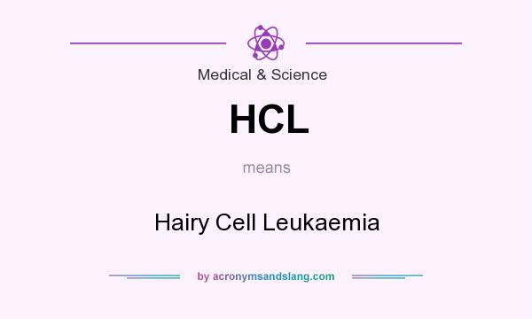 What does HCL mean? It stands for Hairy Cell Leukaemia