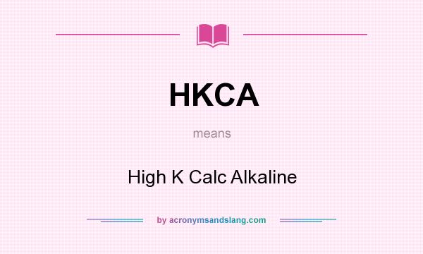 What does HKCA mean? It stands for High K Calc Alkaline
