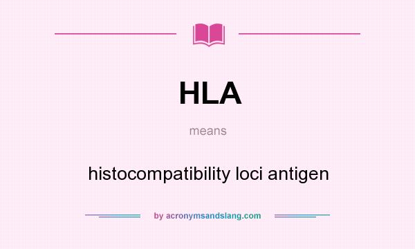 What does HLA mean? It stands for histocompatibility loci antigen