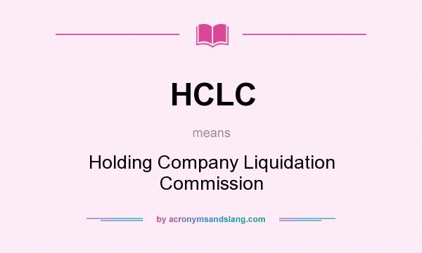 What does HCLC mean? It stands for Holding Company Liquidation Commission