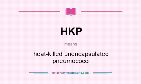 What does HKP mean? It stands for heat-killed unencapsulated pneumococci