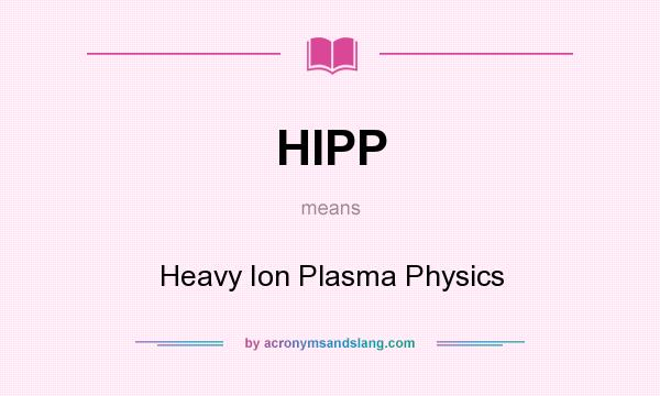 What does HIPP mean? It stands for Heavy Ion Plasma Physics