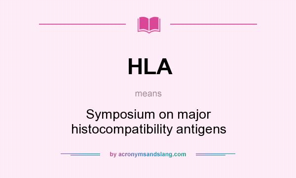 What does HLA mean? It stands for Symposium on major histocompatibility antigens