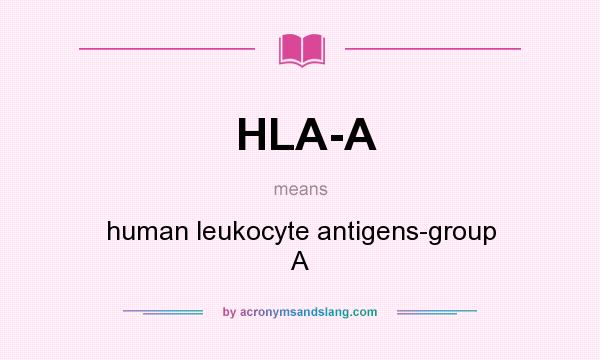 What does HLA-A mean? It stands for human leukocyte antigens-group A