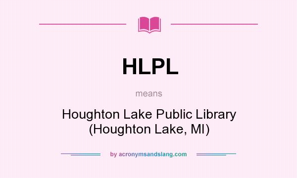 What does HLPL mean? It stands for Houghton Lake Public Library (Houghton Lake, MI)