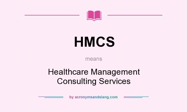 What does HMCS mean? It stands for Healthcare Management Consulting Services