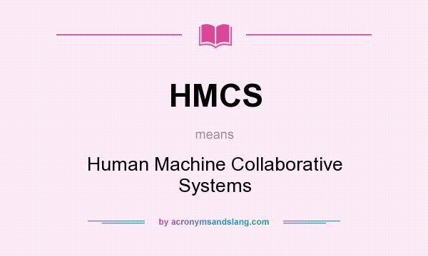 What does HMCS mean? It stands for Human Machine Collaborative Systems