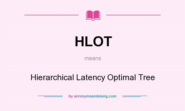What does HLOT mean? It stands for Hierarchical Latency Optimal Tree