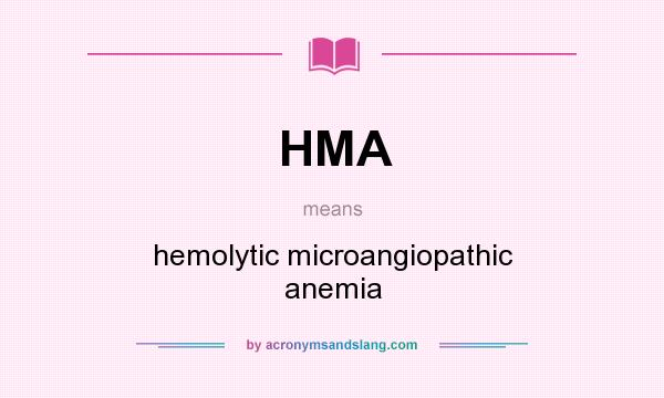 What does HMA mean? It stands for hemolytic microangiopathic anemia