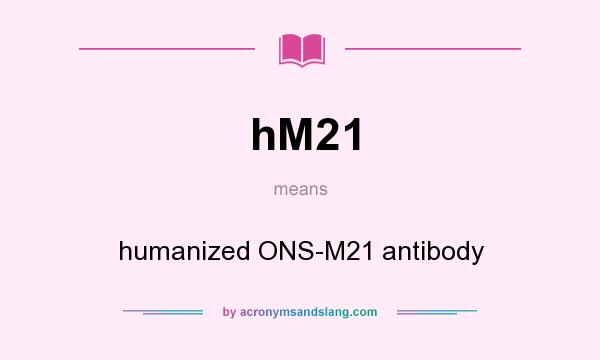 What does hM21 mean? It stands for humanized ONS-M21 antibody