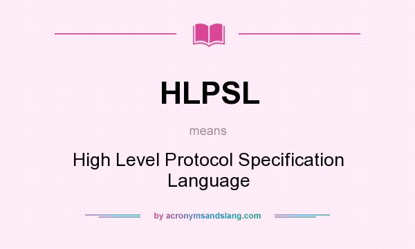 What does HLPSL mean? It stands for High Level Protocol Specification Language
