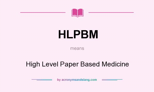 What does HLPBM mean? It stands for High Level Paper Based Medicine