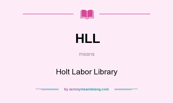 What does HLL mean? It stands for Holt Labor Library